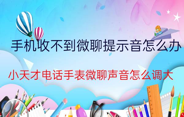 手机收不到微聊提示音怎么办 小天才电话手表微聊声音怎么调大？